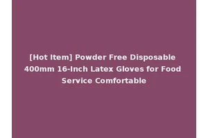 [Hot Item] Powder Free Disposable 400mm 16-Inch Latex Gloves for Food Service Comfortable