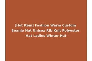 [Hot Item] Fashion Warm Custom Beanie Hat Unisex Rib Knit Polyester Hat Ladies Winter Hat