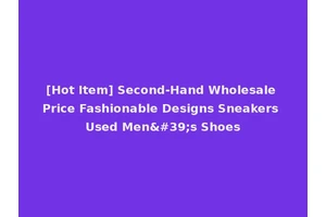 [Hot Item] Second-Hand Wholesale Price Fashionable Designs Sneakers Used Men's Shoes