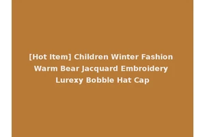 [Hot Item] Children Winter Fashion Warm Bear Jacquard Embroidery Lurexy Bobble Hat Cap