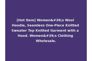 [Hot Item] Women's Wool Hoodie, Seamless One-Piece Knitted Sweater Top Knitted Garment with a Hood. Women's Clothing Wholesale.