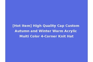 [Hot Item] High Quality Cap Custom Autumn and Winter Warm Acrylic Muiti Color 4-Corner Knit Hat