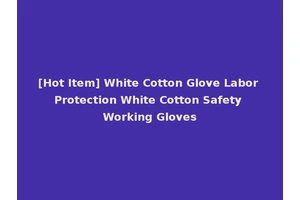 [Hot Item] White Cotton Glove Labor Protection White Cotton Safety Working Gloves