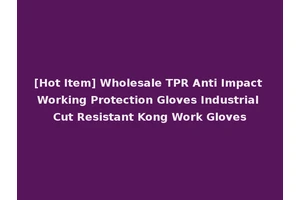 [Hot Item] Wholesale TPR Anti Impact Working Protection Gloves Industrial Cut Resistant Kong Work Gloves