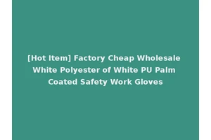 [Hot Item] Factory Cheap Wholesale White Polyester of White PU Palm Coated Safety Work Gloves