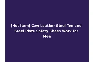 [Hot Item] Cow Leather Steel Toe and Steel Plate Safety Shoes Work for Men