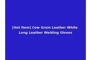 [Hot Item] Cow Grain Leather White Long Leather Welding Gloves