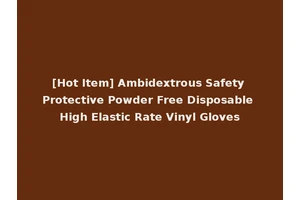 [Hot Item] Ambidextrous Safety Protective Powder Free Disposable High Elastic Rate Vinyl Gloves