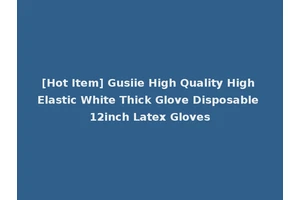 [Hot Item] Gusiie High Quality High Elastic White Thick Glove Disposable 12inch Latex Gloves