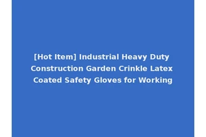 [Hot Item] Industrial Heavy Duty Construction Garden Crinkle Latex Coated Safety Gloves for Working