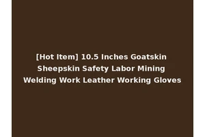 [Hot Item] 10.5 Inches Goatskin Sheepskin Safety Labor Mining Welding Work Leather Working Gloves