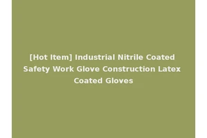 [Hot Item] Industrial Nitrile Coated Safety Work Glove Construction Latex Coated Gloves
