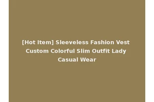 [Hot Item] Sleeveless Fashion Vest Custom Colorful Slim Outfit Lady Casual Wear