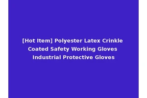 [Hot Item] Polyester Latex Crinkle Coated Safety Working Gloves Industrial Protective Gloves