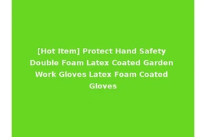 [Hot Item] Protect Hand Safety Double Foam Latex Coated Garden Work Gloves Latex Foam Coated Gloves