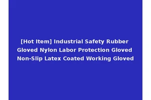 [Hot Item] Industrial Safety Rubber Gloved Nylon Labor Protection Gloved Non-Slip Latex Coated Working Gloved