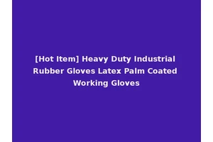 [Hot Item] Heavy Duty Industrial Rubber Gloves Latex Palm Coated Working Gloves