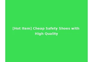 [Hot Item] Cheap Safety Shoes with High Quality