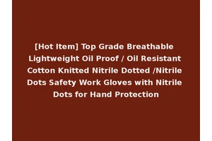 [Hot Item] Top Grade Breathable Lightweight Oil Proof / Oil Resistant Cotton Knitted Nitrile Dotted /Nitrile Dots Safety Work Gloves with Nitrile Dots for Hand Protection