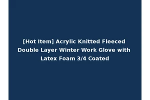 [Hot Item] Acrylic Knitted Fleeced Double Layer Winter Work Glove with Latex Foam 3/4 Coated