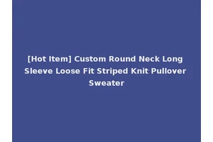[Hot Item] Custom Round Neck Long Sleeve Loose Fit Striped Knit Pullover Sweater