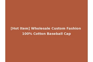 [Hot Item] Wholesale Custom Fashion 100% Cotton Baseball Cap