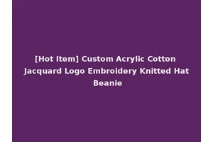 [Hot Item] Custom Acrylic Cotton Jacquard Logo Embroidery Knitted Hat Beanie