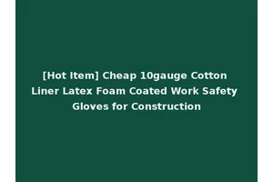 [Hot Item] Cheap 10gauge Cotton Liner Latex Foam Coated Work Safety Gloves for Construction