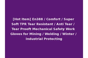 [Hot Item] En388 / Comfort / Super Soft TPR Tear Resistant / Anti Tear / Tear Prooft Mechanical Safety Work Gloves for Mining / Welding / Winter / Industrial Protecting
