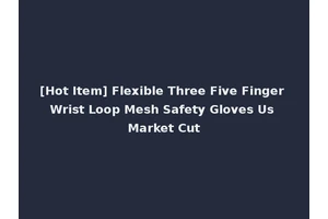 [Hot Item] Flexible Three Five Finger Wrist Loop Mesh Safety Gloves Us Market Cut
