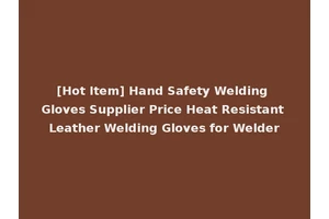 [Hot Item] Hand Safety Welding Gloves Supplier Price Heat Resistant Leather Welding Gloves for Welder
