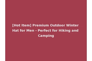 [Hot Item] Premium Outdoor Winter Hat for Men - Perfect for Hiking and Camping