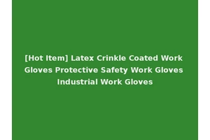 [Hot Item] Latex Crinkle Coated Work Gloves Protective Safety Work Gloves Industrial Work Gloves