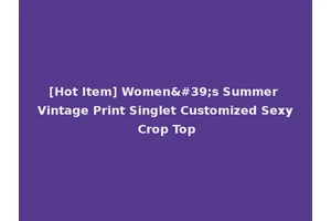 [Hot Item] Women's Summer Vintage Print Singlet Customized Sexy Crop Top
