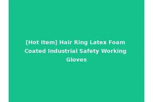 [Hot Item] Hair Ring Latex Foam Coated Industrial Safety Working Gloves