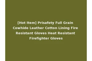 [Hot Item] Prisafety Full Grain Cowhide Leather Cotton Lining Fire Resistant Gloves Heat Resistant Firefighter Gloves
