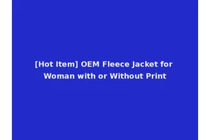 [Hot Item] OEM Fleece Jacket for Woman with or Without Print