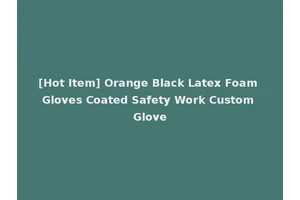 [Hot Item] Orange Black Latex Foam Gloves Coated Safety Work Custom Glove