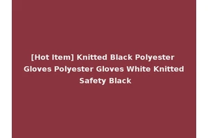 [Hot Item] Knitted Black Polyester Gloves Polyester Gloves White Knitted Safety Black