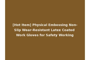 [Hot Item] Physical Embossing Non-Slip Wear-Resistant Latex Coated Work Gloves for Safety Working