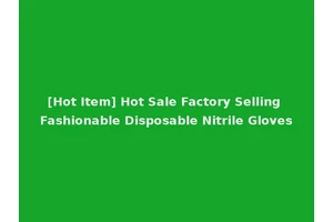 [Hot Item] Hot Sale Factory Selling Fashionable Disposable Nitrile Gloves
