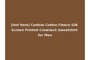 [Hot Item] Custom Cotton Fleece Silk Screen Printed Crewneck Sweatshirt for Men