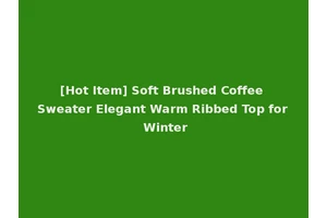 [Hot Item] Soft Brushed Coffee Sweater Elegant Warm Ribbed Top for Winter
