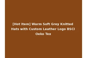 [Hot Item] Warm Soft Grey Knitted Hats with Custom Leather Logo BSCI Oeko Tex