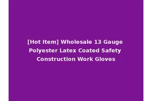 [Hot Item] Wholesale 13 Gauge Polyester Latex Coated Safety Construction Work Gloves