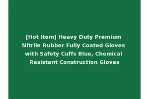 [Hot Item] Heavy Duty Premium Nitrile Rubber Fully Coated Gloves with Safety Cuffs Blue, Chemical Resistant Construction Gloves