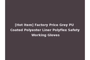 [Hot Item] Factory Price Grey PU Coated Polyester Liner Polyflex Safety Working Gloves