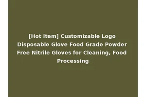 [Hot Item] Customizable Logo Disposable Glove Food Grade Powder Free Nitrile Gloves for Cleaning, Food Processing