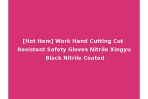 [Hot Item] Work Hand Cutting Cut Resistant Safety Gloves Nitrile Xingyu Black Nitrile Coated