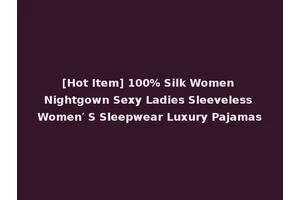 [Hot Item] 100% Silk Women Nightgown Sexy Ladies Sleeveless Women′ S Sleepwear Luxury Pajamas
